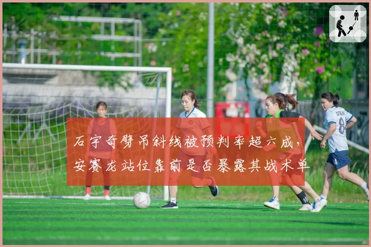 石宇奇劈吊斜线被预判率超六成，安赛龙站位靠前是否暴露其战术单一？