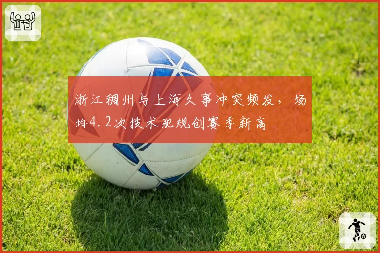 浙江稠州与上海久事冲突频发，场均4.2次技术犯规创赛季新高