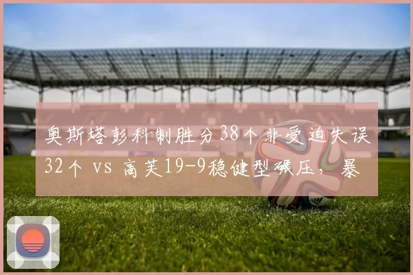 奥斯塔彭科制胜分38个非受迫失误32个 vs 高芙19-9稳健型碾压，暴力美学双刃剑
