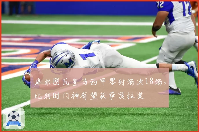 库尔图瓦皇马西甲零封场次18场，比利时门神有望获萨莫拉奖