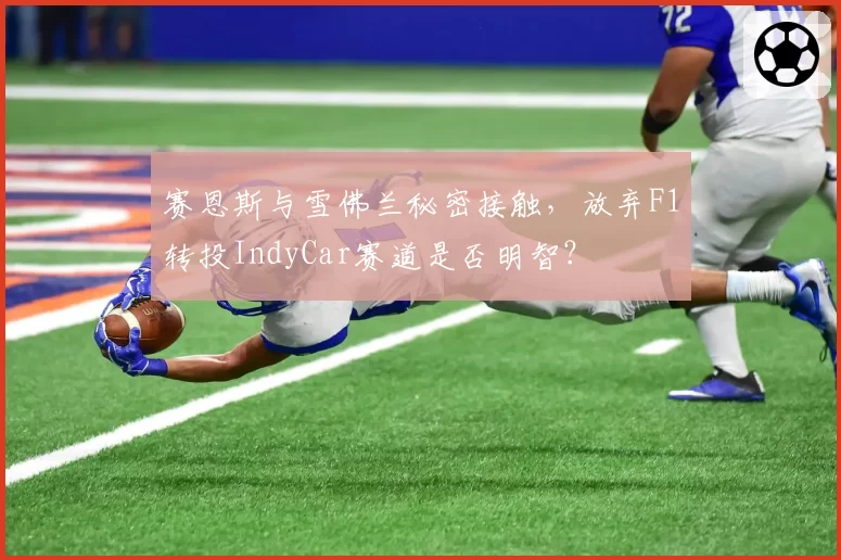 赛恩斯与雪佛兰秘密接触,放弃F1转投IndyCar赛道是否明智?