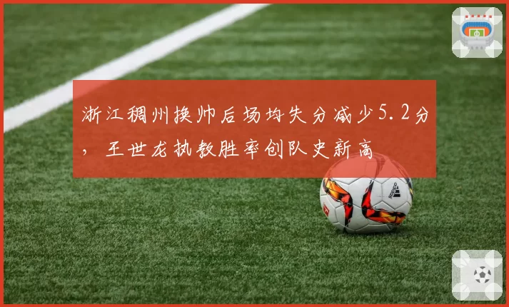 浙江稠州换帅后场均失分减少5.2分，王世龙执教胜率创队史新高