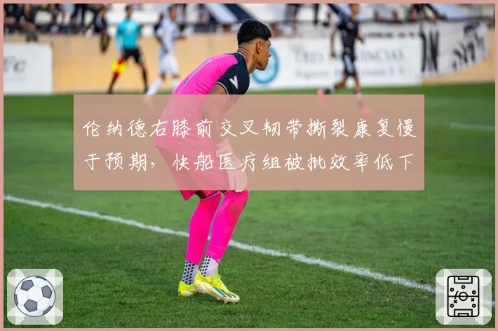 伦纳德右膝前交叉韧带撕裂康复慢于预期，快船医疗组被批效率低下