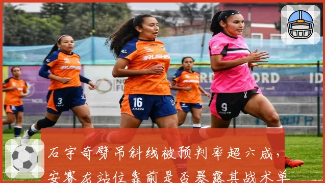 石宇奇劈吊斜线被预判率超六成,安赛龙站位靠前是否暴露其战术单一?
