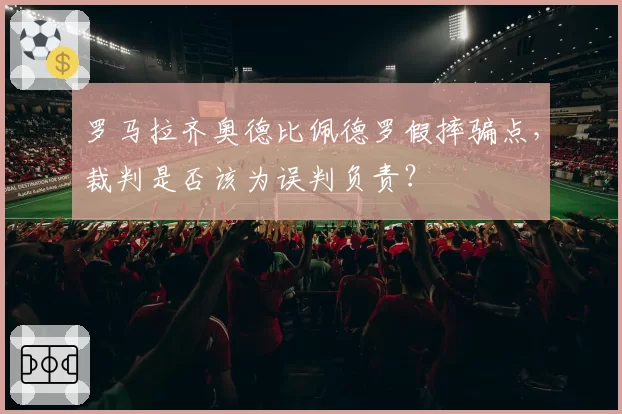 罗马拉齐奥德比佩德罗假摔骗点，裁判是否该为误判负责？
