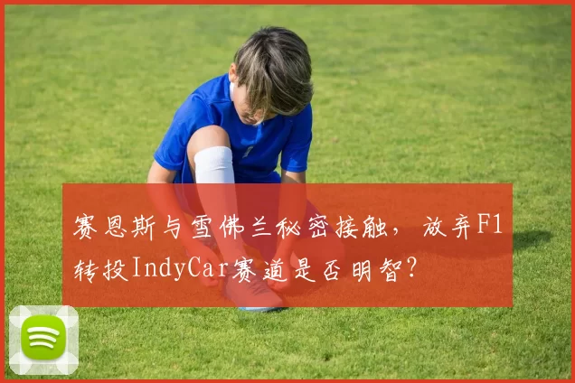 赛恩斯与雪佛兰秘密接触,放弃F1转投IndyCar赛道是否明智?