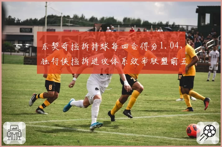 东契奇挡拆持球每回合得分1.04，独行侠挡拆进攻体系效率联盟前五