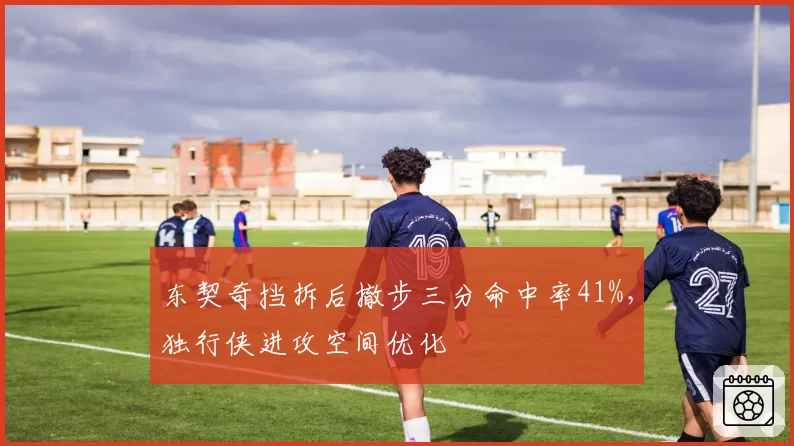 东契奇挡拆后撤步三分命中率41%，独行侠进攻空间优化