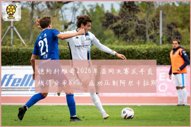德约科维奇2026年温网决赛反手直线得分率89%，成功压制阿尔卡拉斯正手位