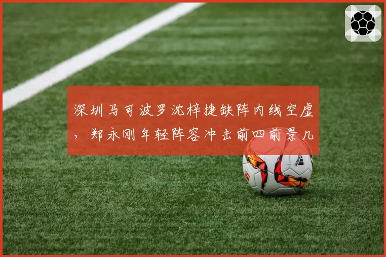 深圳马可波罗沈梓捷缺阵内线空虚，郑永刚年轻阵容冲击前四前景几何？