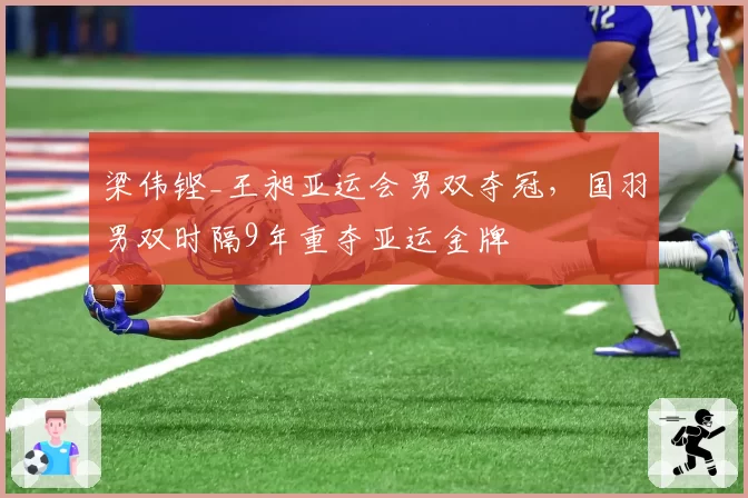 梁伟铿_王昶亚运会男双夺冠，国羽男双时隔9年重夺亚运金牌